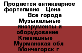 Продается антикварное фортепиано › Цена ­ 300 000 - Все города Музыкальные инструменты и оборудование » Клавишные   . Мурманская обл.,Мончегорск г.